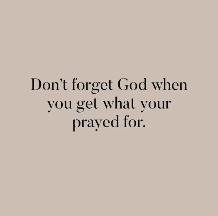 a quote that reads, don't forget god when you get what your praying for