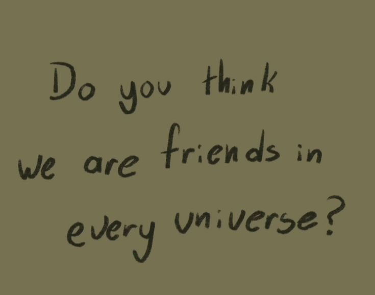 the words do you think we are friends in every universe?