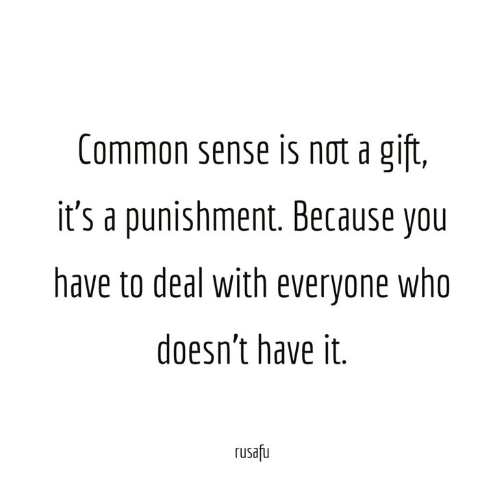 a quote that says common sense is not a gift, it's a purifiment because you have to deal with everyone who doesn't have it