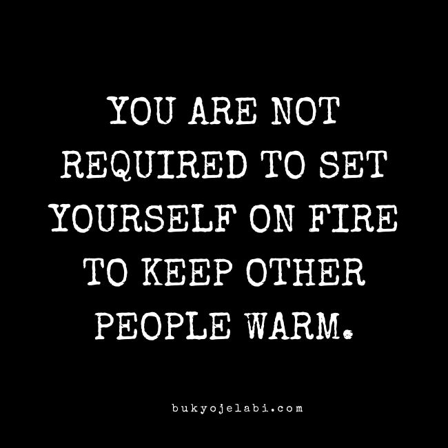 a black and white photo with the words you are not required to set yourself on fire to keep other people warm