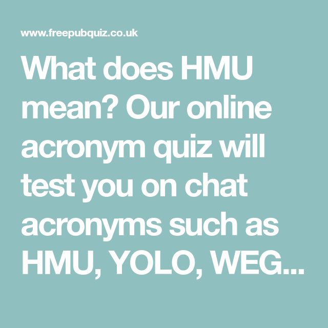 what does hmu mean? our online acronym quiz will test you on chat acronyms such as hmu, yolo, weg