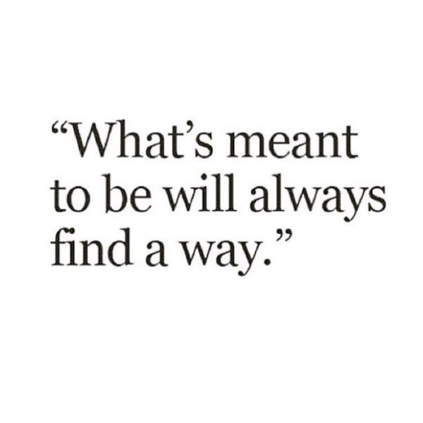 a quote that says, what's meant to be will always find a way