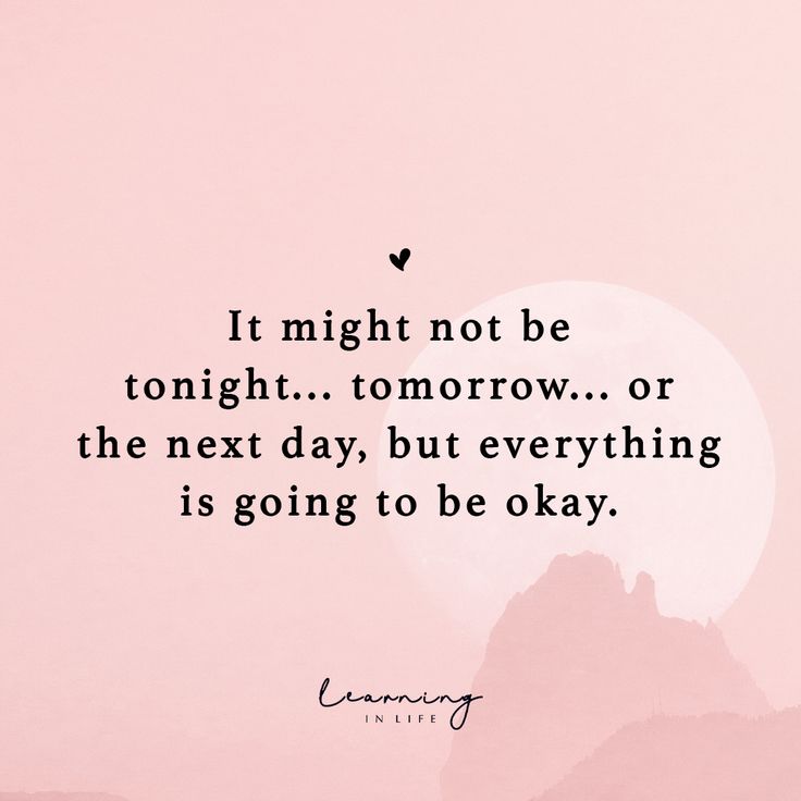 a pink background with the words it might not be tonight tomorrow or the next day, but everything is going to be okay