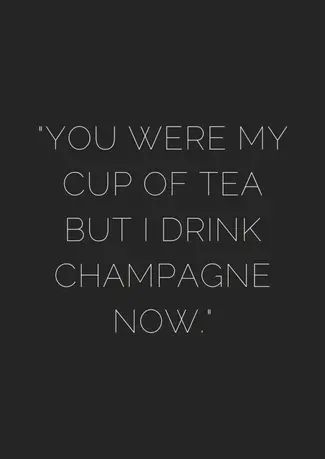 a black and white photo with the words you were my cup of tea but i drink champagne now