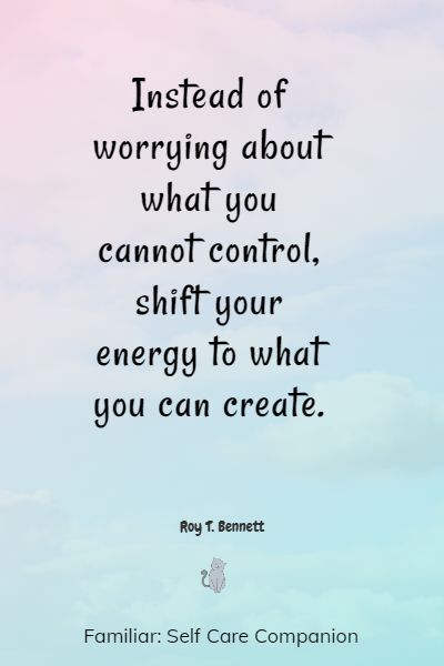 a quote about worrying about what you cannot control, shift your energy to what you can create