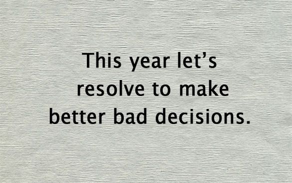 a piece of paper that says, this year let's resolve to make better bad decision