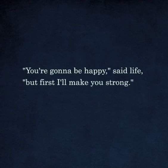 the quote you're going to be happy said life, but first i'll make you strong