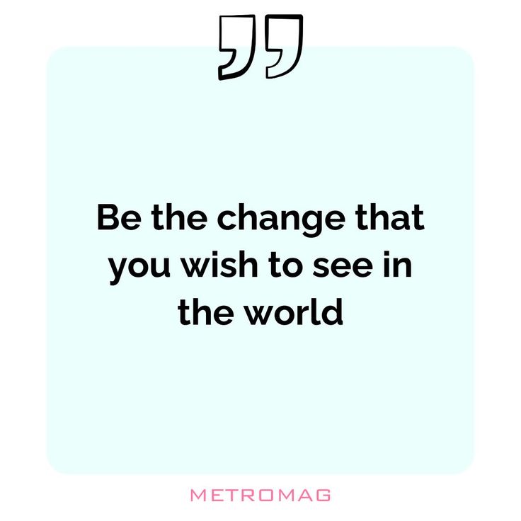 a quote from metromag that reads be the change that you wish to see in the world