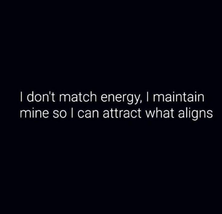 i don't match energy, i maintain mine so i can attract what aligns