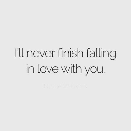 a quote that says i'll never finish falling in love with you