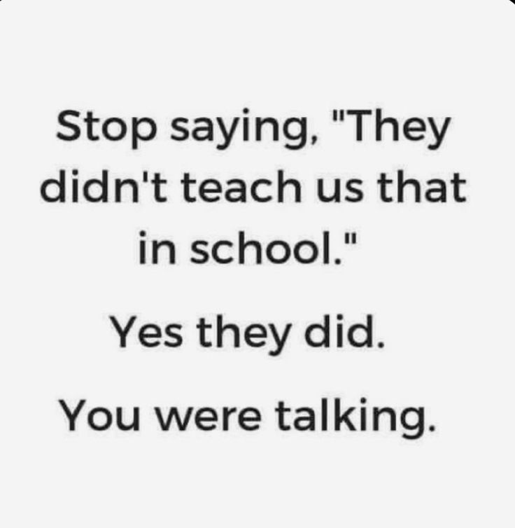 a black and white photo with the words stop saying they didn't teach us that in school yes they did you were talking