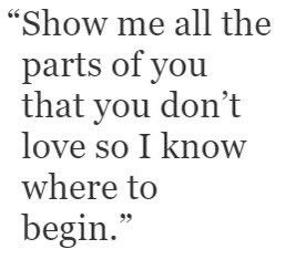 an image of a quote that says show me all the parts of you that you don't love so i know where to begin