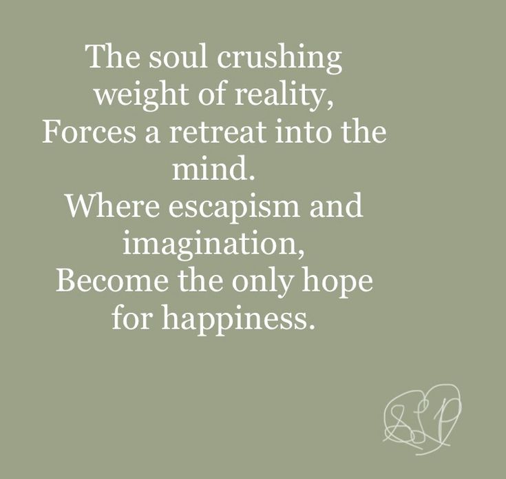 the soul crushing weight of reality forces a retreat into the mind where escapism and imagination, become the only hope for happiness