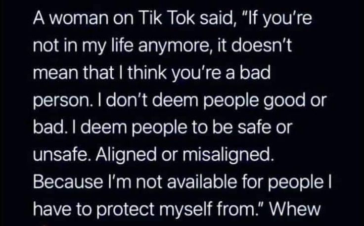 a woman on tik tok said, if you're not in my life anymore, it doesn't mean that i think you're a bad person