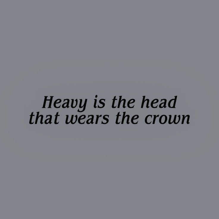 the words heavy is the head that wears the crown