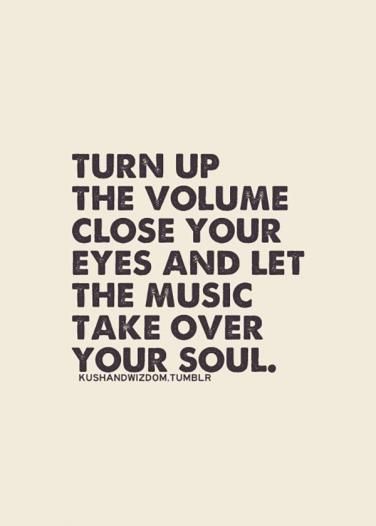 a quote that reads, turn up the volume close your eyes and let the music take over your soul