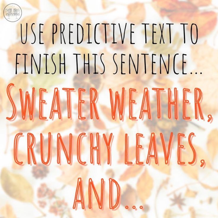 the words, use predictive text to finish this sentence sweater weather, crunchy leaves and