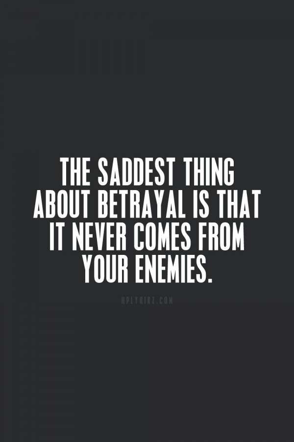 the saddest thing about betrayal is that it never comes from your enemys