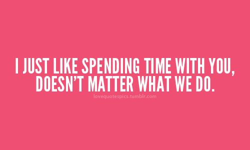 the words i just like spending time with you doesn't matter what we do