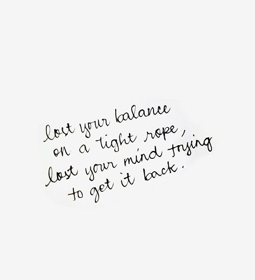 a piece of paper with writing on it that says, let your balance on a tight rope, lost your mind trying to get it back