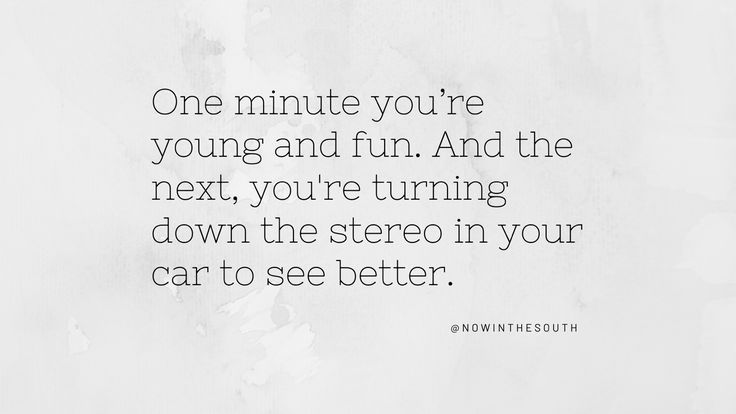 a white wall with the words one minute you're young and fun and the next, you're turning down the stereo in your car to see better