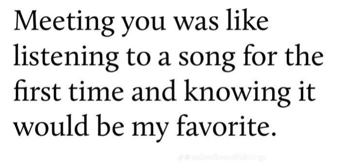 a quote that says, meeting you was like listening to a song for the first time and