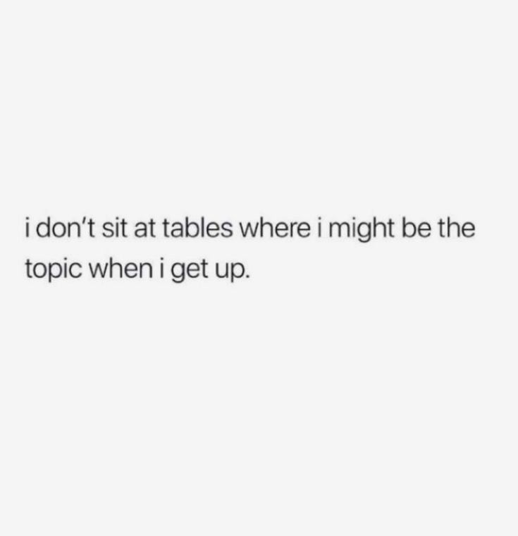 the text reads, i don't sit at tables where i might be the topic when i get up