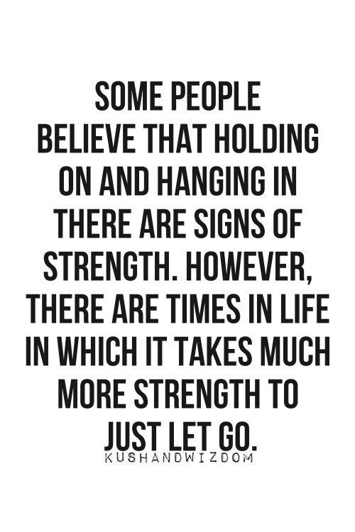 a quote that says some people believe that holding on and hanging in there are signs of strength