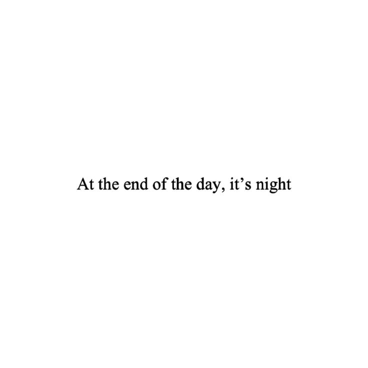 the words at the end of the day, it's night are black and white