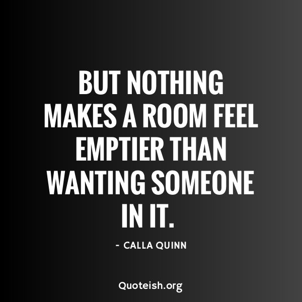 a quote that says, but nothing makes a room feel emptier than wanting someone in it