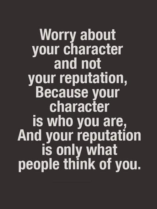 a quote that reads worry about your character and not your repation, because your character is who you are