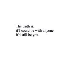 the truth is, if i could be with anyone it'd still be you