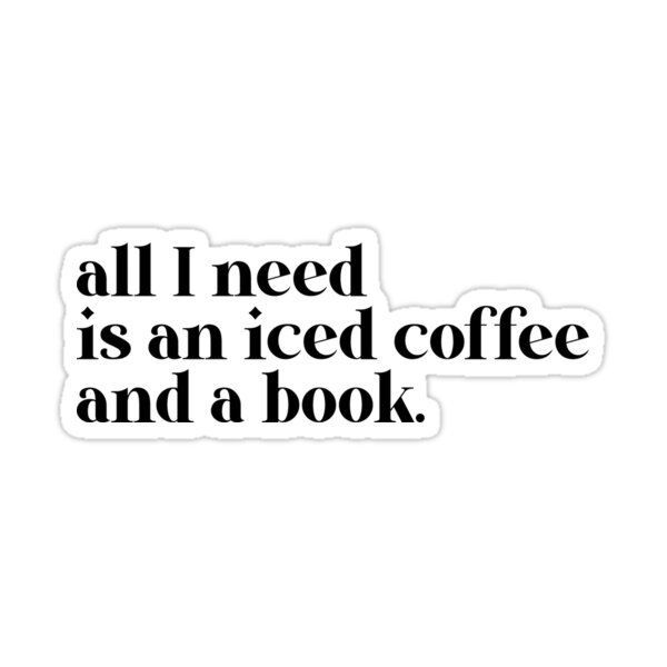 the words all i need is an iced coffee and a book sticker on a white background