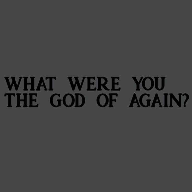 a black and white photo with the words what were you the god of again?