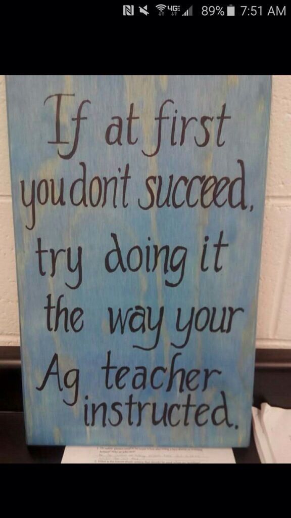 a sign that says if at first you don't succeed try doing it the way your ag teacher instructs