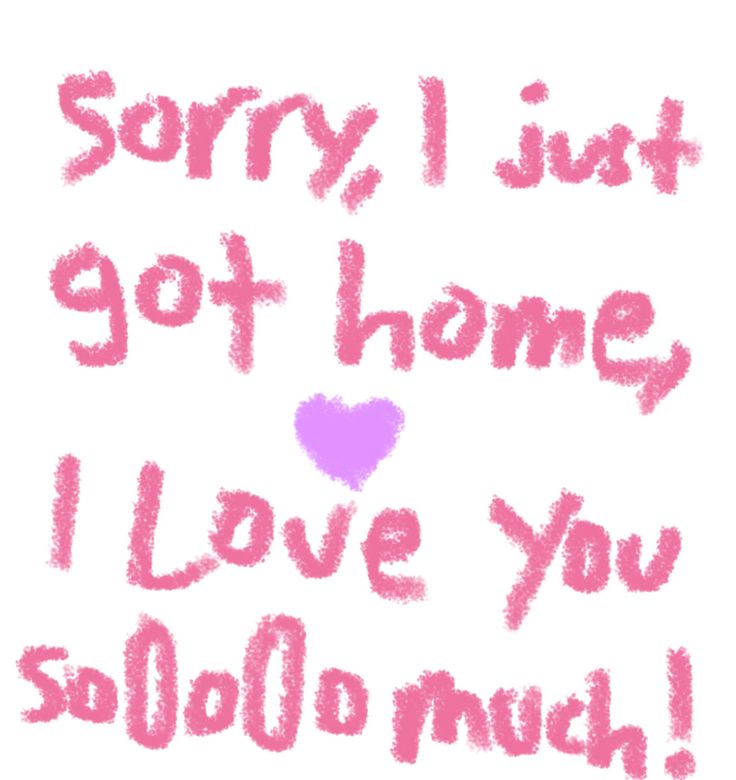 the words sorry, i just got home i love you solo do now on a white background