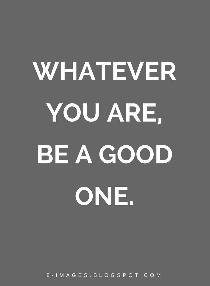 a quote that says whatever you are, be a good one