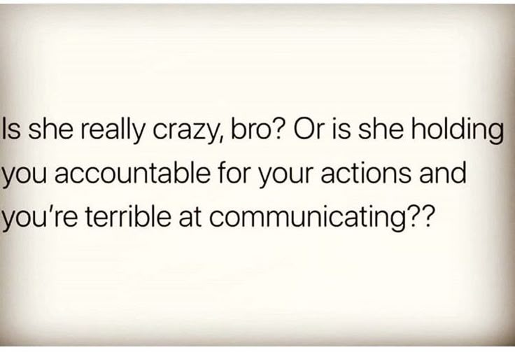 a white background with the words is she really crazy, bro? or is she holding you accomnable for your actions and you're terrible at communicating?