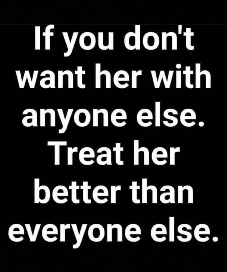 a quote that says if you don't want her with anyone else treat her better than everyone else