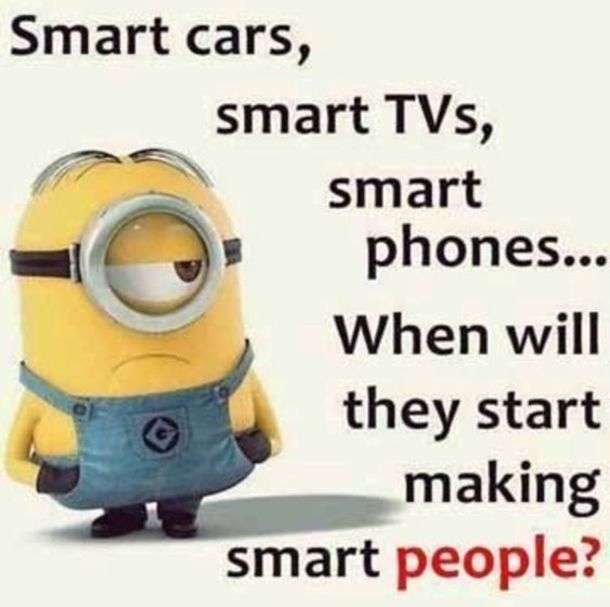 a minion with the caption smart cars, smart tvs, smart phones when will they start making smart people?