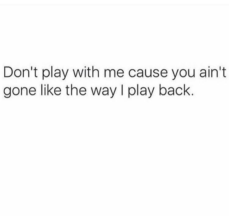 the text reads, don't play with me cause you ain't gone like the way i play back