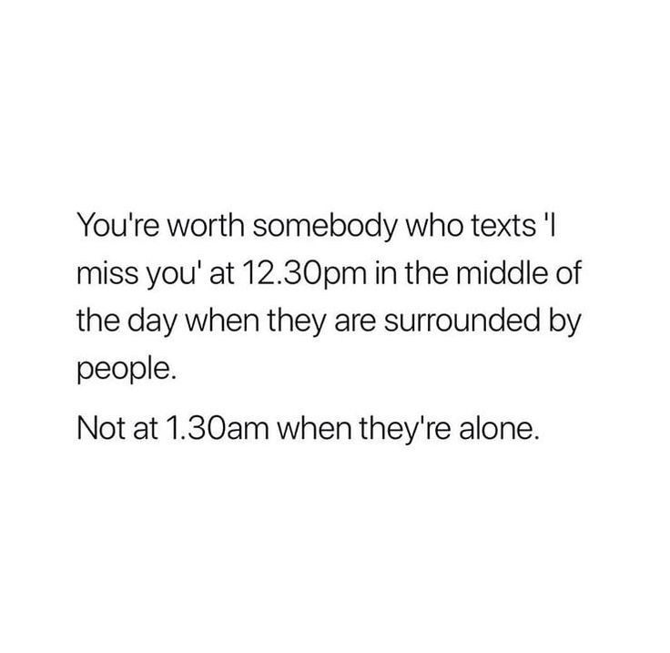 a white background with the words you're worth somebody who texts i miss you at 12 30pm in the middle of the middle of the day when they are surrounded by people