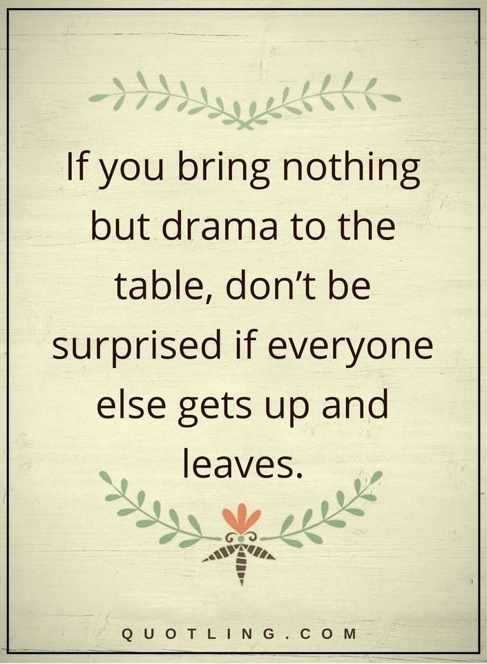 a quote that says if you bring nothing but drama to the table, don't be surprised if everyone else gets up and leaves