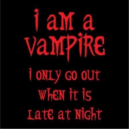 i am a vampire, i only go out when it is late at night