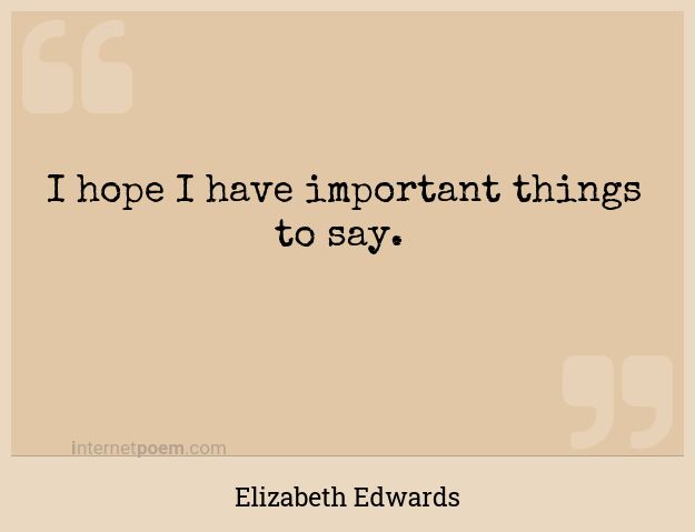 the quote i hope i have important things to say by elizabeth edwards on an old