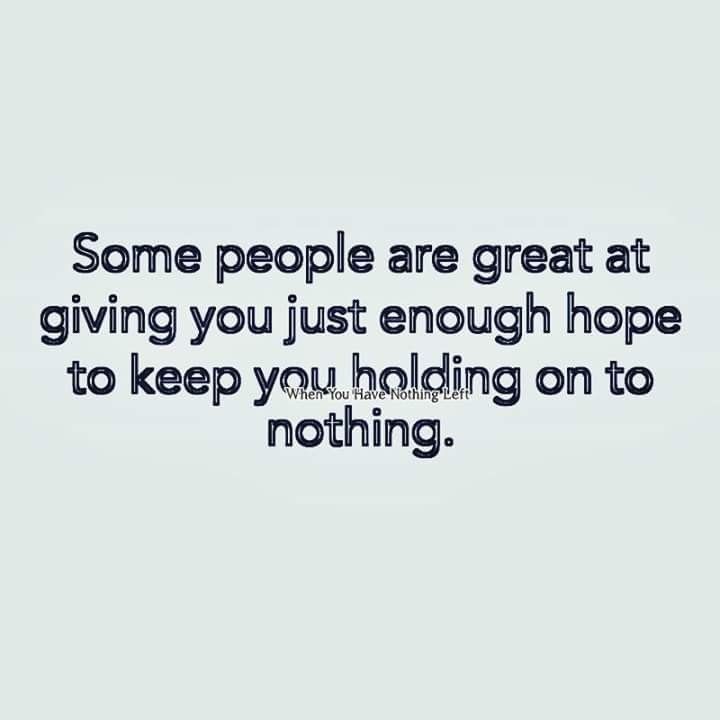 some people are great at giving you just enough hope to keep you holding on to nothing