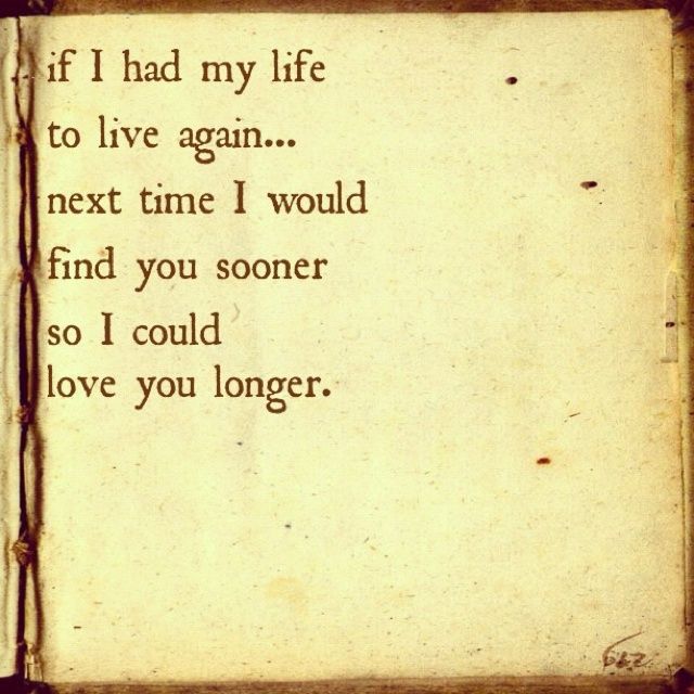 an old book with the words if i had my life to live again, next time i would find you soon so could love you longer