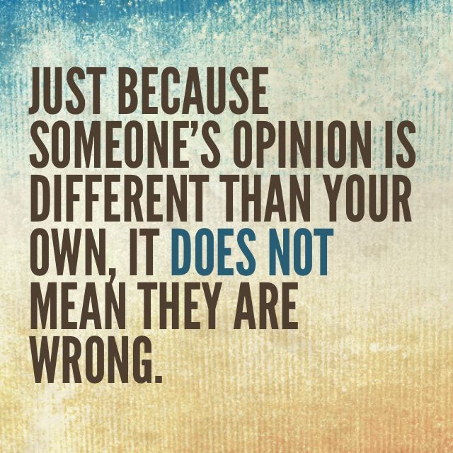 a quote that says just because someone's opinion is different than your own, it does not mean they are wrong