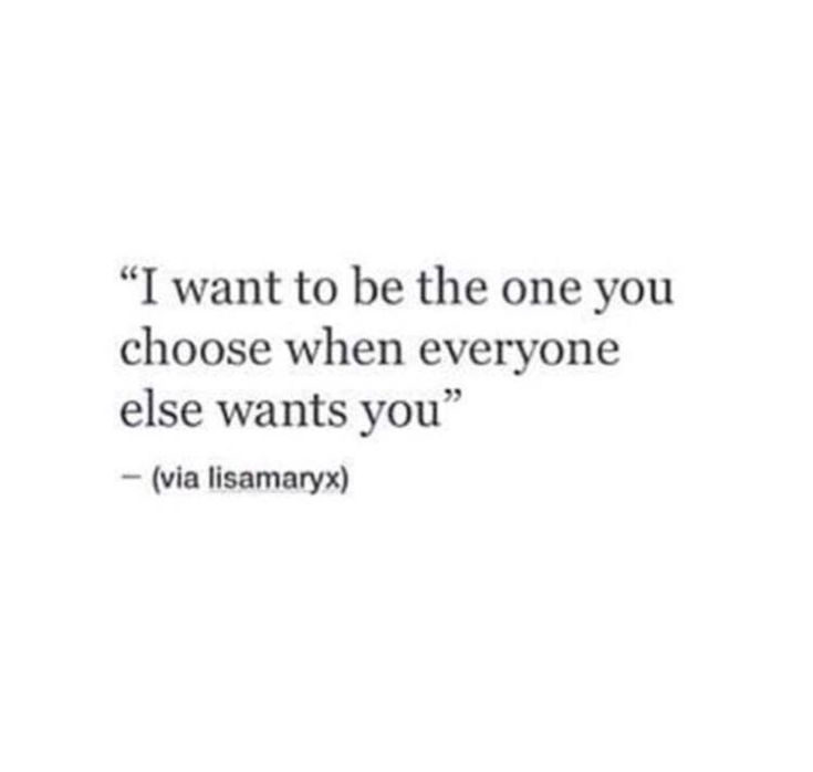 a quote that says i want to be the one you choose when everyone else wants you