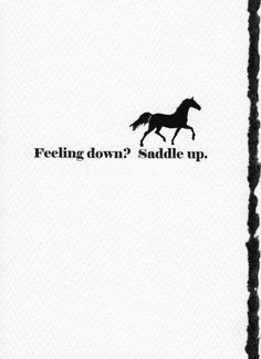 a black and white photo of a horse with the words feeling down? saddle up